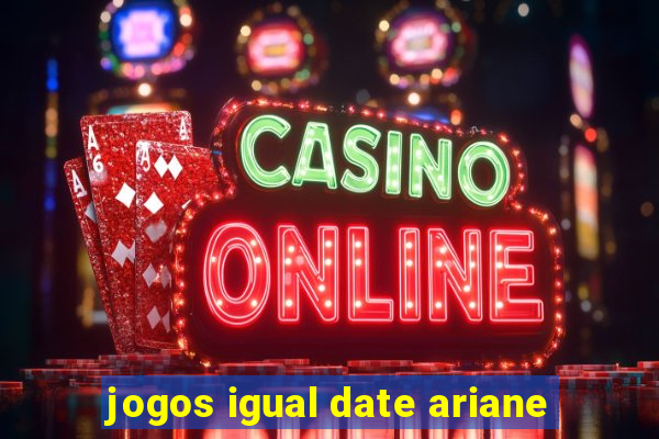 jogos igual date ariane